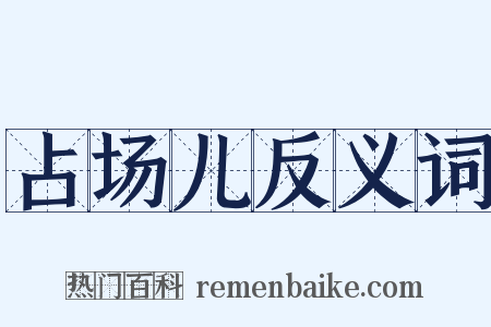 占场儿反义词是什么意思的图片